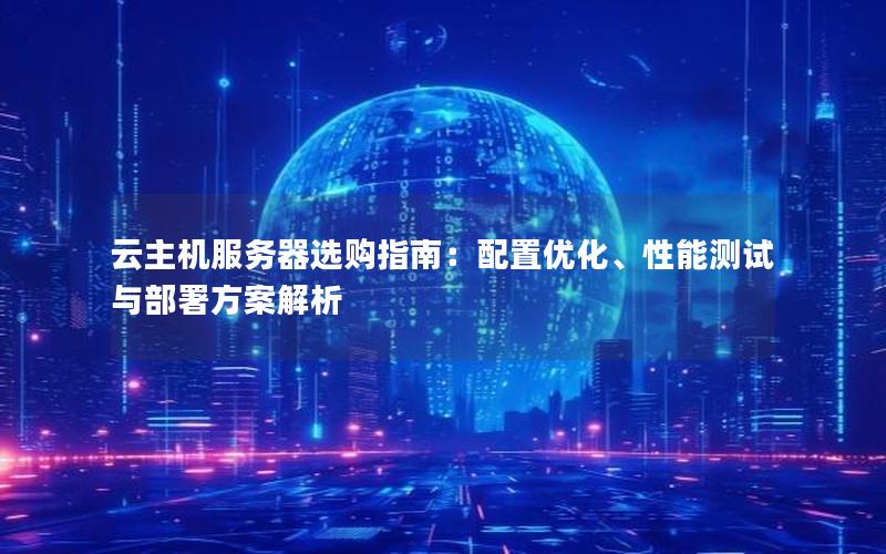 云主机服务器选购指南：配置优化、性能测试与部署方案解析