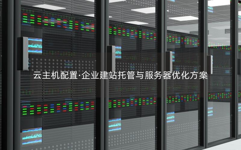 云主机配置·企业建站托管与服务器优化方案