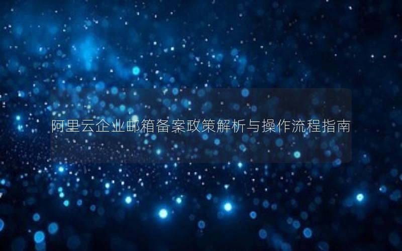 阿里云企业邮箱备案政策解析与操作流程指南