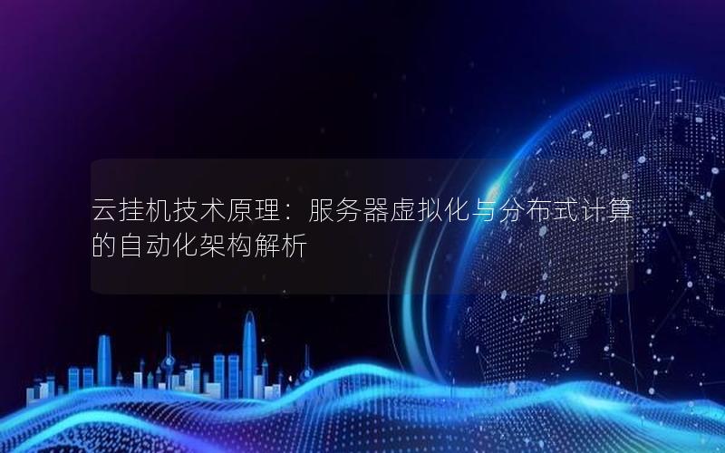 云挂机技术原理：服务器虚拟化与分布式计算的自动化架构解析