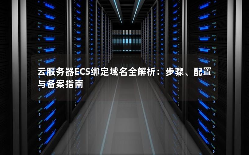 云服务器ECS绑定域名全解析：步骤、配置与备案指南