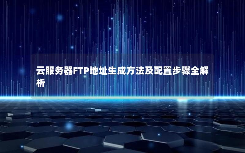 云服务器FTP地址生成方法及配置步骤全解析