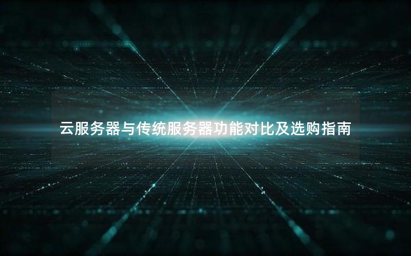 云服务器与传统服务器功能对比及选购指南