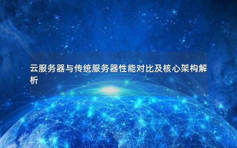 云服务器与传统服务器性能对比及核心架构解析