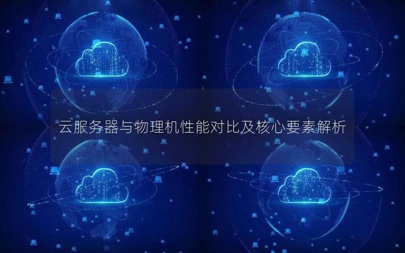 云服务器与物理机性能对比及核心要素解析
