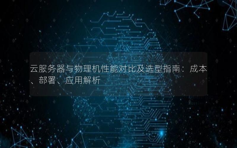 云服务器与物理机性能对比及选型指南：成本、部署、应用解析