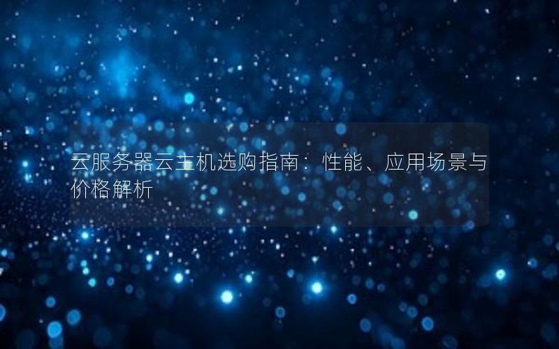 云服务器云主机选购指南：性能、应用场景与价格解析