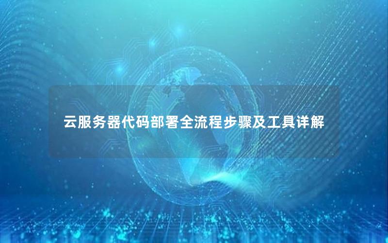 云服务器代码部署全流程步骤及工具详解