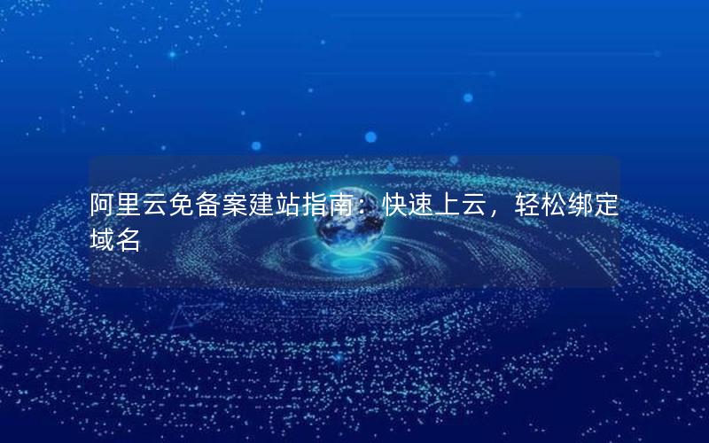阿里云免备案建站指南：快速上云，轻松绑定域名