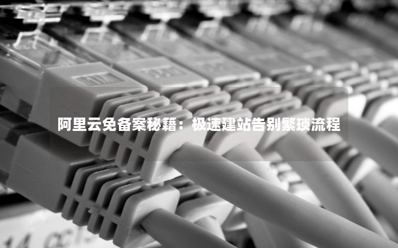 阿里云免备案秘籍：极速建站告别繁琐流程