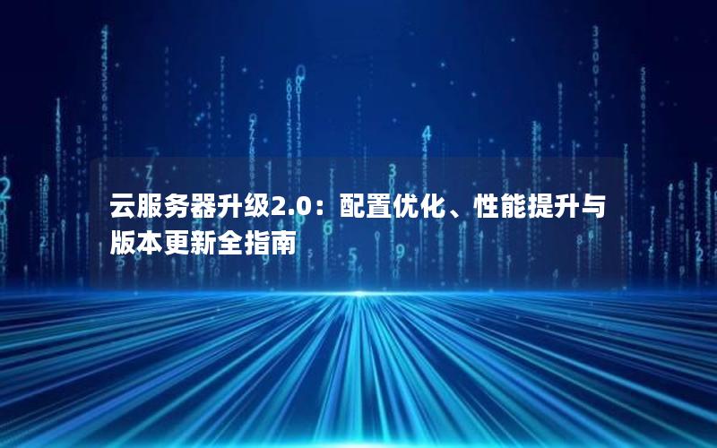 云服务器升级2.0：配置优化、性能提升与版本更新全指南