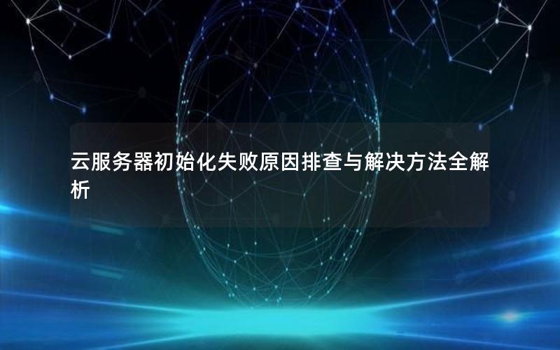云服务器初始化失败原因排查与解决方法全解析