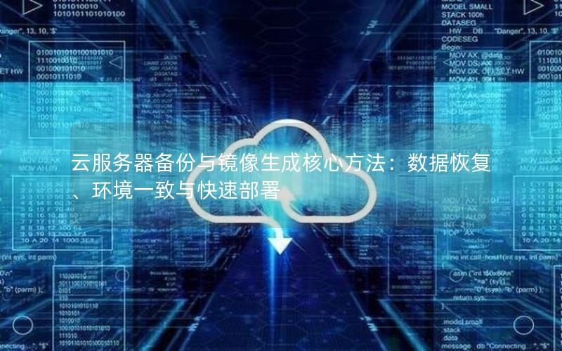 云服务器备份与镜像生成核心方法：数据恢复、环境一致与快速部署