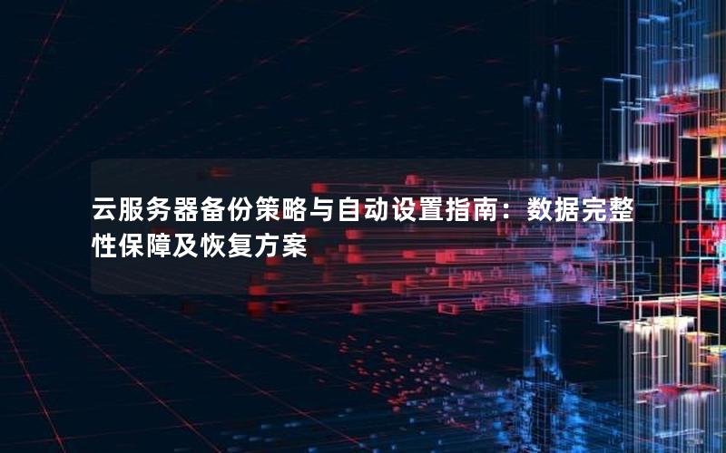云服务器备份策略与自动设置指南：数据完整性保障及恢复方案