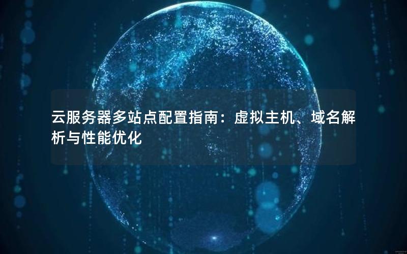 云服务器多站点配置指南：虚拟主机、域名解析与性能优化