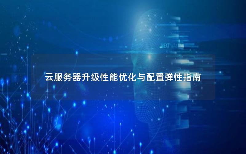 云服务器升级性能优化与配置弹性指南