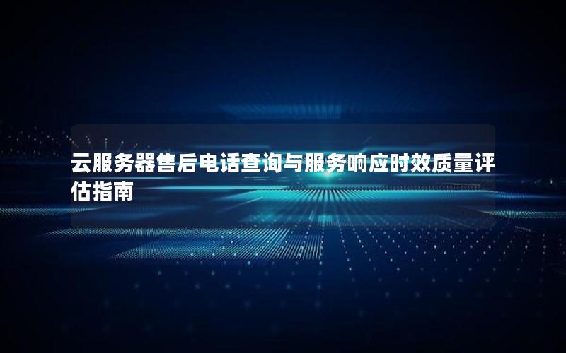 云服务器售后电话查询与服务响应时效质量评估指南