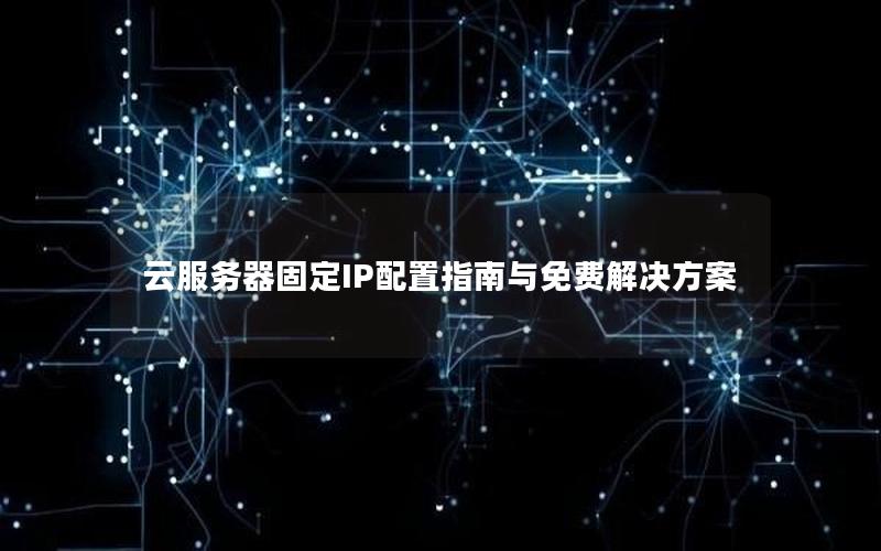 云服务器固定IP配置指南与免费解决方案