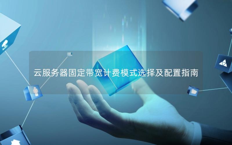 云服务器固定带宽计费模式选择及配置指南