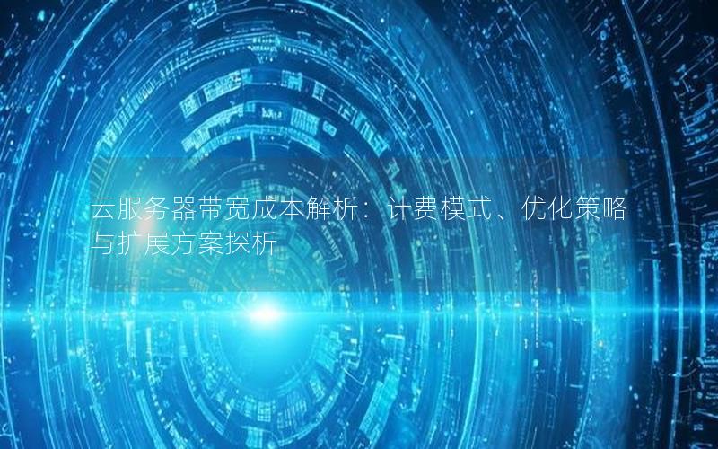 云服务器带宽成本解析：计费模式、优化策略与扩展方案探析