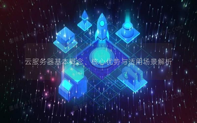 云服务器基本概念、核心优势与适用场景解析