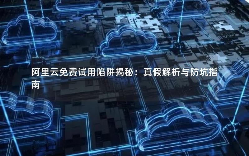 阿里云免费试用陷阱揭秘：真假解析与防坑指南