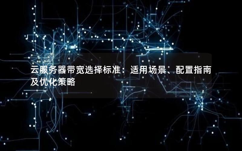 云服务器带宽选择标准：适用场景、配置指南及优化策略