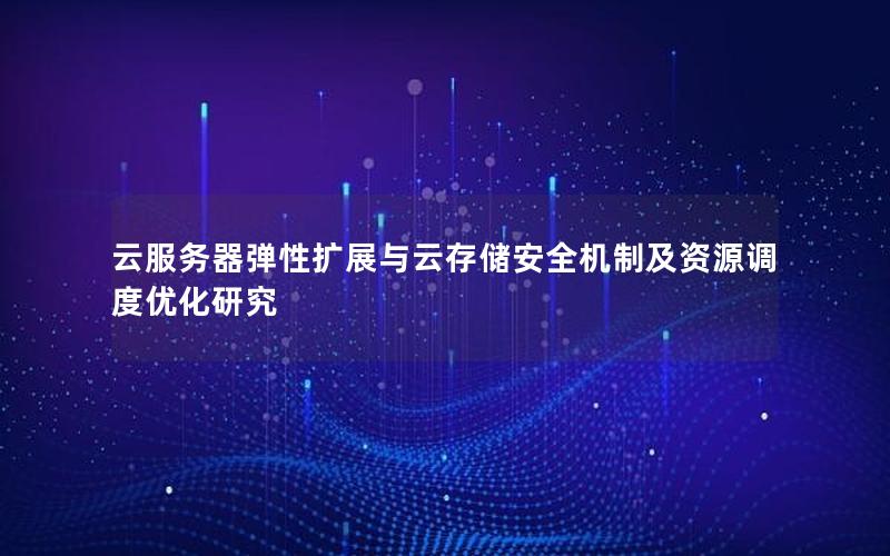 云服务器弹性扩展与云存储安全机制及资源调度优化研究