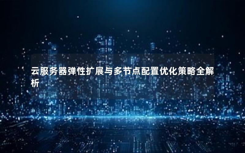 云服务器弹性扩展与多节点配置优化策略全解析
