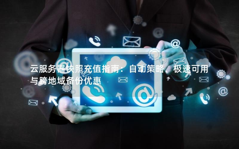 云服务器快照充值指南：自动策略、极速可用与跨地域备份优惠