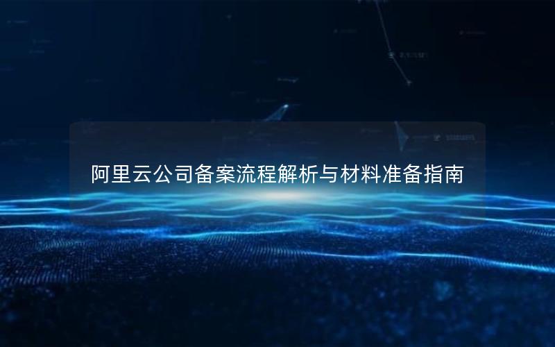 阿里云公司备案流程解析与材料准备指南