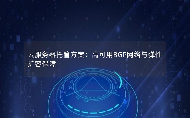 云服务器托管方案：高可用BGP网络与弹性扩容保障