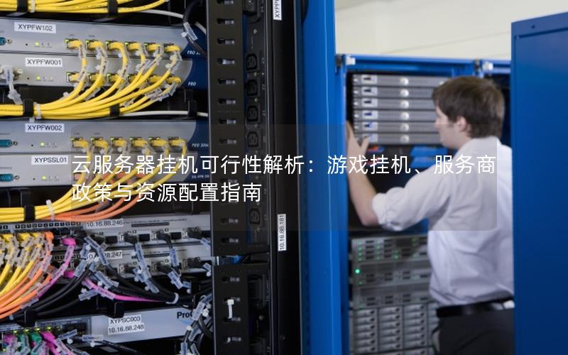 云服务器挂机可行性解析：游戏挂机、服务商政策与资源配置指南