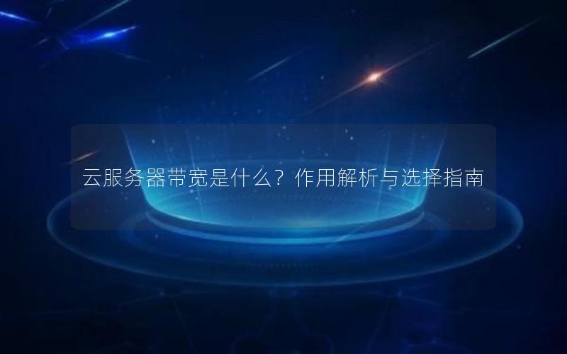 云服务器带宽是什么？作用解析与选择指南