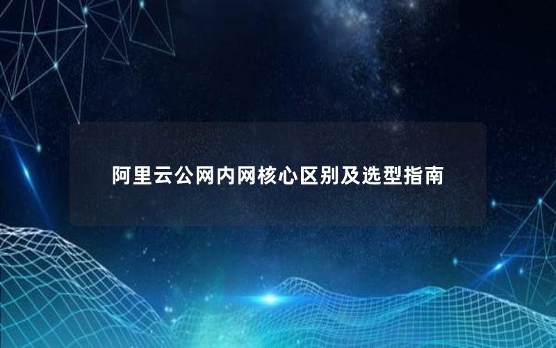 阿里云公网内网核心区别及选型指南