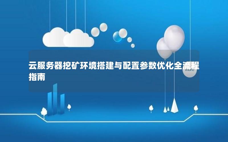 云服务器挖矿环境搭建与配置参数优化全流程指南