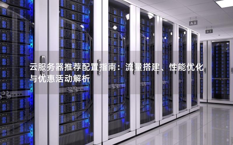 云服务器推荐配置指南：流量搭建、性能优化与优惠活动解析
