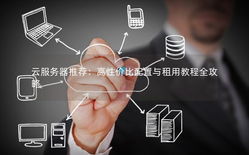 云服务器推荐：高性价比配置与租用教程全攻略