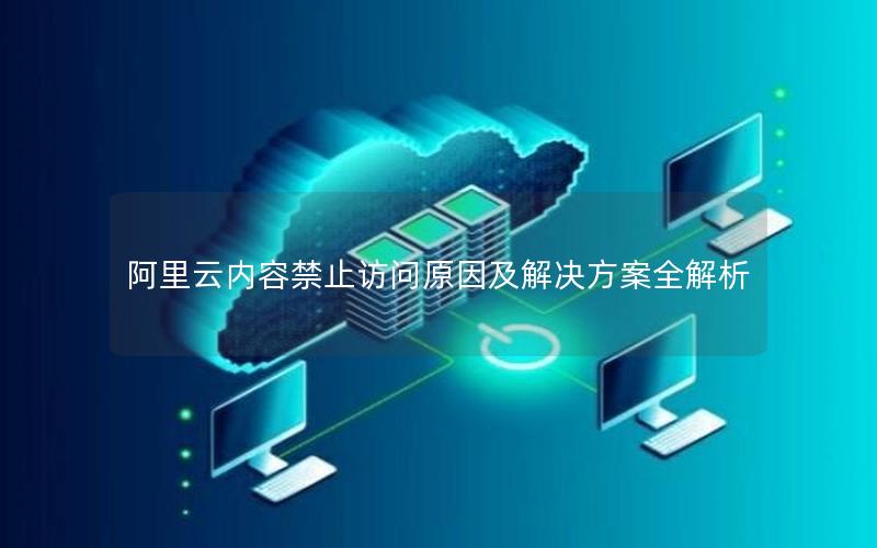 阿里云内容禁止访问原因及解决方案全解析