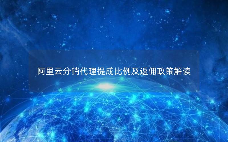 阿里云分销代理提成比例及返佣政策解读