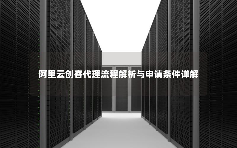 阿里云创客代理流程解析与申请条件详解
