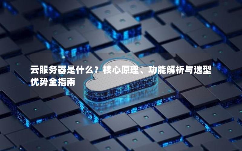 云服务器是什么？核心原理、功能解析与选型优势全指南