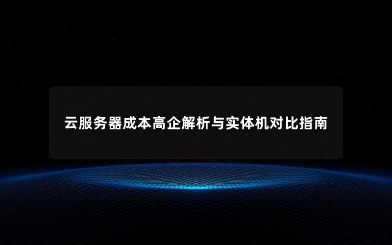 云服务器成本高企解析与实体机对比指南