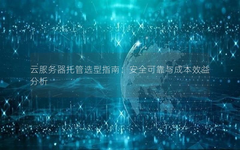 云服务器托管选型指南：安全可靠与成本效益分析