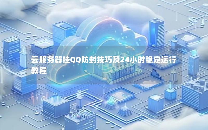 云服务器挂QQ防封技巧及24小时稳定运行教程