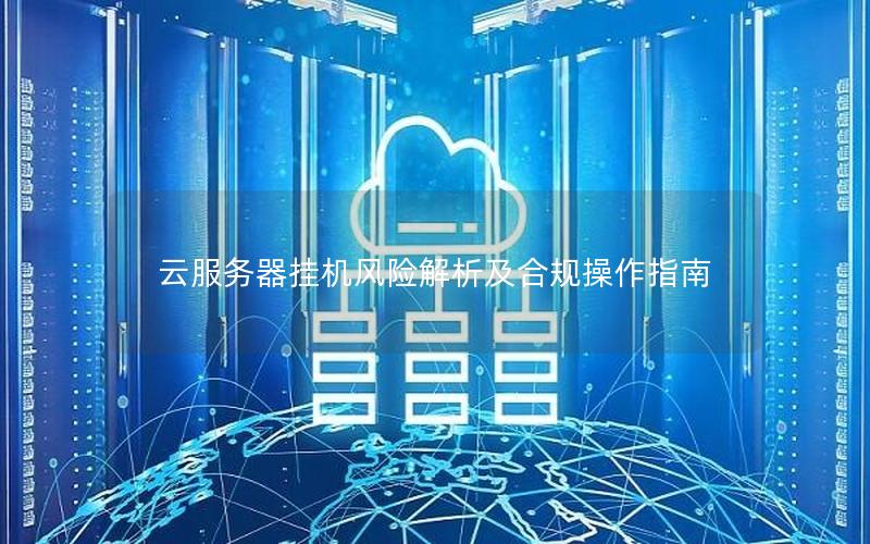 云服务器挂机风险解析及合规操作指南