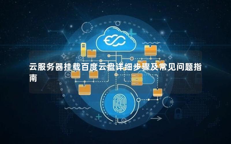 云服务器挂载百度云盘详细步骤及常见问题指南