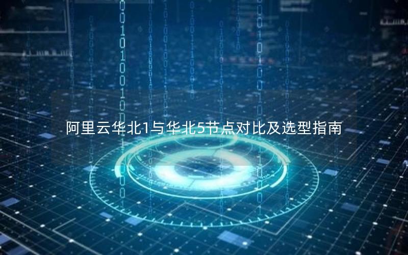 阿里云华北1与华北5节点对比及选型指南