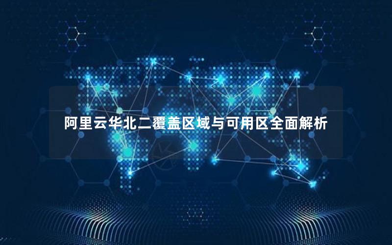 阿里云华北二覆盖区域与可用区全面解析
