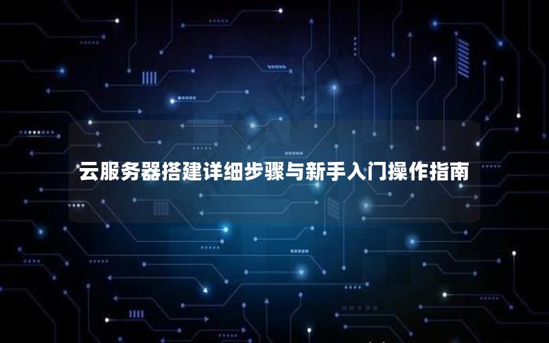 云服务器搭建详细步骤与新手入门操作指南